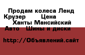 Продам колеса Ленд Крузер 200 › Цена ­ 25 000 - Ханты-Мансийский Авто » Шины и диски   